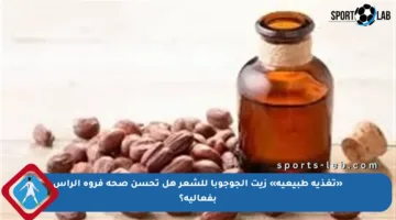 «تغذية طبيعية» زيت الجوجوبا للشعر هل تحسن صحة فروة الرأس بفعالية؟
